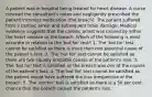 A patient was in hospital being treated for heart disease. A nurse misread the consultant's notes and negligently prescribed the patient incorrect medication (the breach). The patient suffered from a cardiac arrest and subsequent brain damage. Medical evidence suggests that the cardiac arrest was caused by either the heart disease or the breach. Which of the following is most accurate in relation to the 'but for' test? 1. The 'but for' test cannot be satisfied as there is more than one potential cause of the patient's loss. 2. The 'but for' test cannot be satisfied as there are two equally probable causes of the patient's loss. 3. The 'but for' test is satisfied as the breach was one of the causes of the patient's loss. 4. The 'but for' test cannot be satisfied as the patient would have suffered the loss irrespective of the breach. 5. The 'but for' test is satisfied as there is a 50 per cent chance that the breach caused the patient's loss.