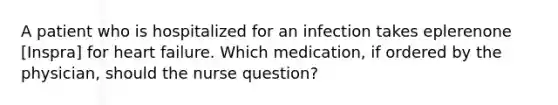 A patient who is hospitalized for an infection takes eplerenone [Inspra] for <a href='https://www.questionai.com/knowledge/kSfZ7K0QMT-heart-failure' class='anchor-knowledge'>heart failure</a>. Which medication, if ordered by the physician, should the nurse question?