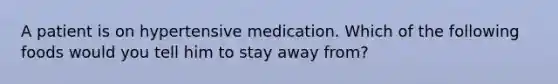 A patient is on hypertensive medication. Which of the following foods would you tell him to stay away from?