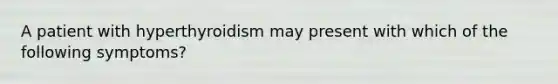 A patient with hyperthyroidism may present with which of the following symptoms?