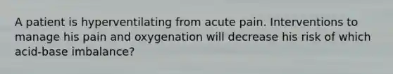 A patient is hyperventilating from acute pain. Interventions to manage his pain and oxygenation will decrease his risk of which acid-base imbalance?