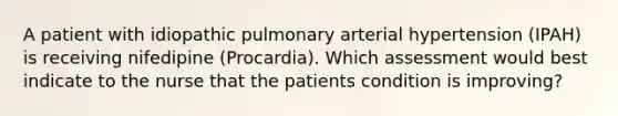 A patient with idiopathic pulmonary arterial hypertension (IPAH) is receiving nifedipine (Procardia). Which assessment would best indicate to the nurse that the patients condition is improving?