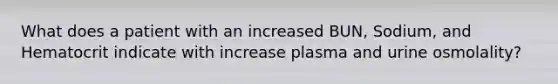 What does a patient with an increased BUN, Sodium, and Hematocrit indicate with increase plasma and urine osmolality?