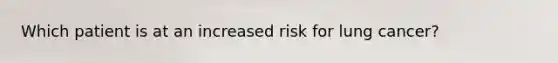 Which patient is at an increased risk for lung cancer?