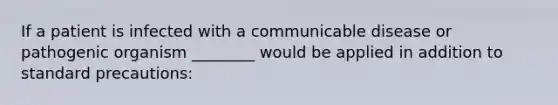 If a patient is infected with a communicable disease or pathogenic organism ________ would be applied in addition to standard precautions: