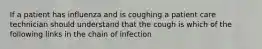 If a patient has influenza and is coughing a patient care technician should understand that the cough is which of the following links in the chain of infection