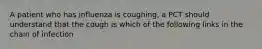 A patient who has influenza is coughing, a PCT should understand that the cough is which of the following links in the chain of infection