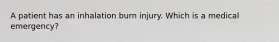 A patient has an inhalation burn injury. Which is a medical emergency?