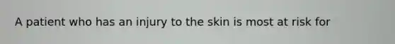 A patient who has an injury to the skin is most at risk for