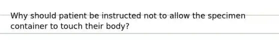 Why should patient be instructed not to allow the specimen container to touch their body?