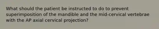 What should the patient be instructed to do to prevent superimposition of the mandible and the mid-cervical vertebrae with the AP axial cervical projection?