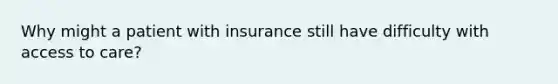 Why might a patient with insurance still have difficulty with access to care?