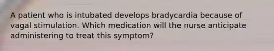 A patient who is intubated develops bradycardia because of vagal stimulation. Which medication will the nurse anticipate administering to treat this symptom?