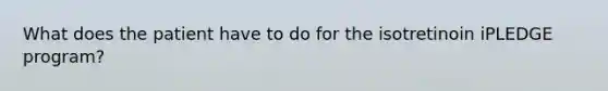 What does the patient have to do for the isotretinoin iPLEDGE program?