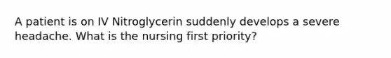 A patient is on IV Nitroglycerin suddenly develops a severe headache. What is the nursing first priority?