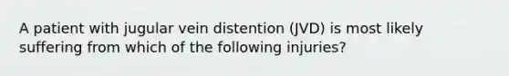 A patient with jugular vein distention​ (JVD) is most likely suffering from which of the following​ injuries?