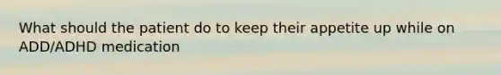 What should the patient do to keep their appetite up while on ADD/ADHD medication
