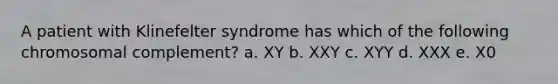 A patient with Klinefelter syndrome has which of the following chromosomal complement? a. XY b. XXY c. XYY d. XXX e. X0