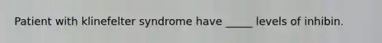 Patient with klinefelter syndrome have _____ levels of inhibin.