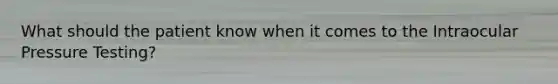 What should the patient know when it comes to the Intraocular Pressure Testing?