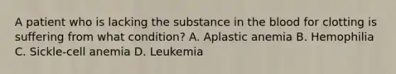 A patient who is lacking the substance in the blood for clotting is suffering from what condition? A. Aplastic anemia B. Hemophilia C. Sickle-cell anemia D. Leukemia