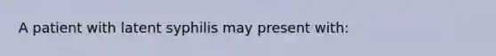 A patient with latent syphilis may present with: