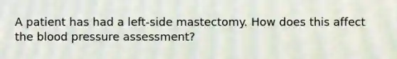 A patient has had a left-side mastectomy. How does this affect the blood pressure assessment?