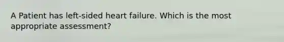 A Patient has left-sided heart failure. Which is the most appropriate assessment?