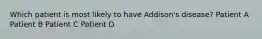 Which patient is most likely to have Addison's disease? Patient A Patient B Patient C Patient D