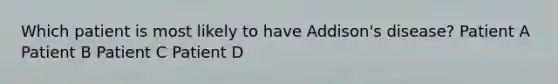 Which patient is most likely to have Addison's disease? Patient A Patient B Patient C Patient D