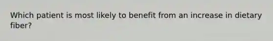 Which patient is most likely to benefit from an increase in dietary fiber?