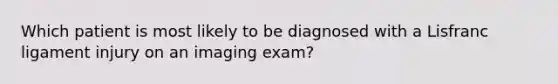 Which patient is most likely to be diagnosed with a Lisfranc ligament injury on an imaging exam?