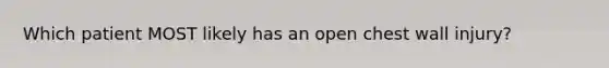 Which patient MOST likely has an open chest wall​ injury?