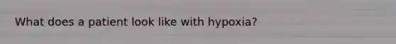 What does a patient look like with hypoxia?