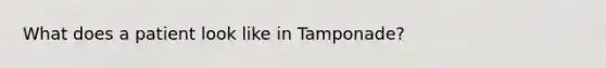 What does a patient look like in Tamponade?