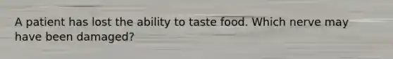 A patient has lost the ability to taste food. Which nerve may have been damaged?