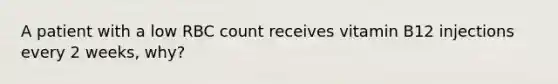 A patient with a low RBC count receives vitamin B12 injections every 2 weeks, why?