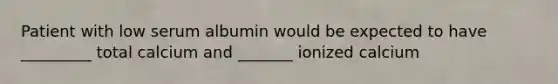 Patient with low serum albumin would be expected to have _________ total calcium and _______ ionized calcium