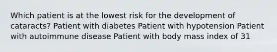 Which patient is at the lowest risk for the development of cataracts? Patient with diabetes Patient with hypotension Patient with autoimmune disease Patient with body mass index of 31