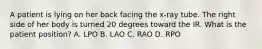 A patient is lying on her back facing the x-ray tube. The right side of her body is turned 20 degrees toward the IR. What is the patient position? A. LPO B. LAO C. RAO D. RPO