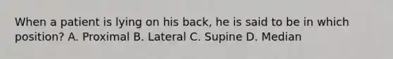 When a patient is lying on his back, he is said to be in which position? A. Proximal B. Lateral C. Supine D. Median