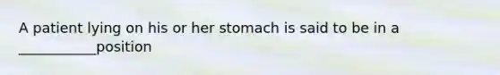 A patient lying on his or her stomach is said to be in a ___________position