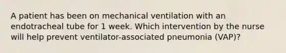 A patient has been on mechanical ventilation with an endotracheal tube for 1 week. Which intervention by the nurse will help prevent ventilator-associated pneumonia (VAP)?