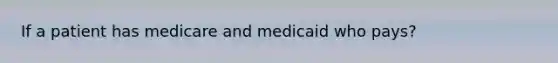 If a patient has medicare and medicaid who pays?