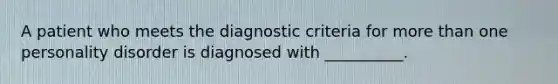 A patient who meets the diagnostic criteria for more than one personality disorder is diagnosed with __________.