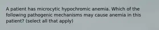 A patient has microcytic hypochromic anemia. Which of the following pathogenic mechanisms may cause anemia in this patient? (select all that apply)