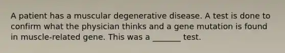 A patient has a muscular degenerative disease. A test is done to confirm what the physician thinks and a gene mutation is found in muscle-related gene. This was a _______ test.