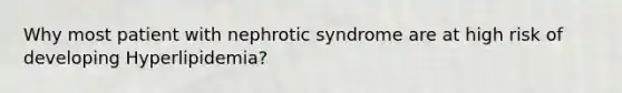 Why most patient with nephrotic syndrome are at high risk of developing Hyperlipidemia?