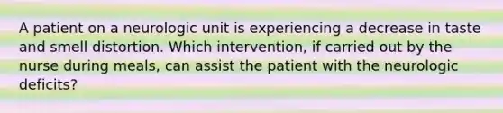 A patient on a neurologic unit is experiencing a decrease in taste and smell distortion. Which intervention, if carried out by the nurse during meals, can assist the patient with the neurologic deficits?