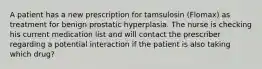 A patient has a new prescription for tamsulosin (Flomax) as treatment for benign prostatic hyperplasia. The nurse is checking his current medication list and will contact the prescriber regarding a potential interaction if the patient is also taking which drug?